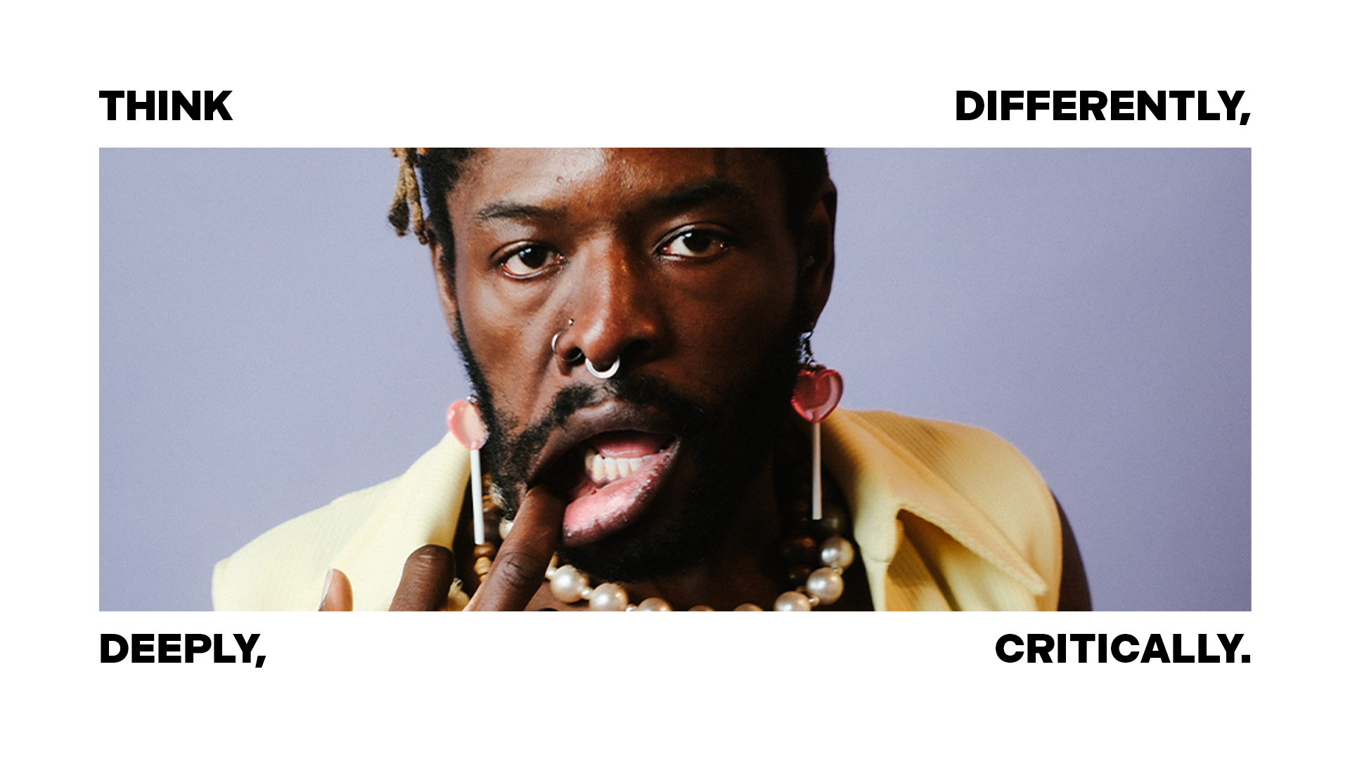 A person with facial piercings and jewelry poses with their finger on their lips; bold text reads, “THINK DIFFERENTLY, DEEPLY, CRITICALLY.”.